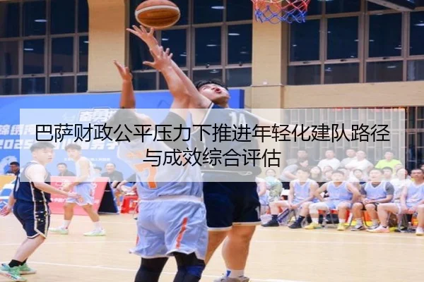 巴萨财政公平压力下推进年轻化建队路径与成效综合评估