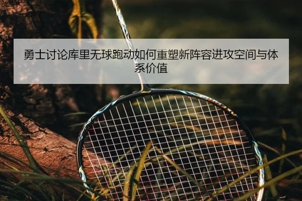 勇士讨论库里无球跑动如何重塑新阵容进攻空间与体系价值