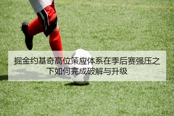 掘金约基奇高位策应体系在季后赛强压之下如何完成破解与升级