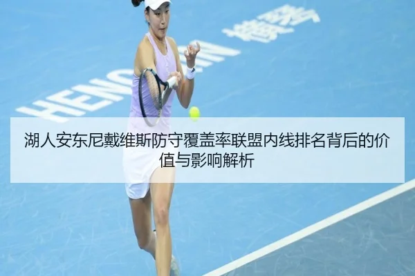 湖人安东尼戴维斯防守覆盖率联盟内线排名背后的价值与影响解析