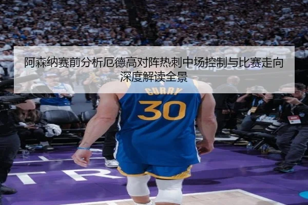 阿森纳赛前分析厄德高对阵热刺中场控制与比赛走向深度解读全景