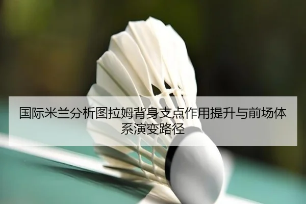 国际米兰分析图拉姆背身支点作用提升与前场体系演变路径