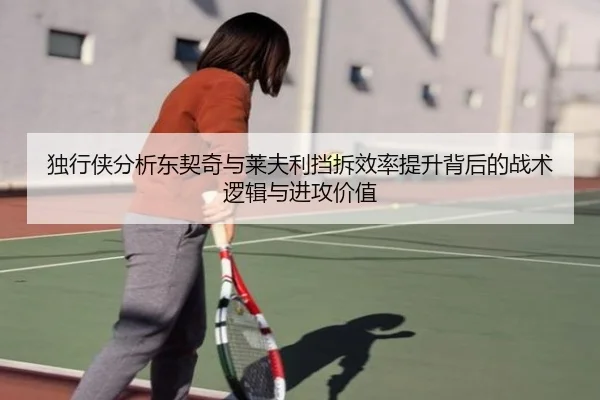 独行侠分析东契奇与莱夫利挡拆效率提升背后的战术逻辑与进攻价值