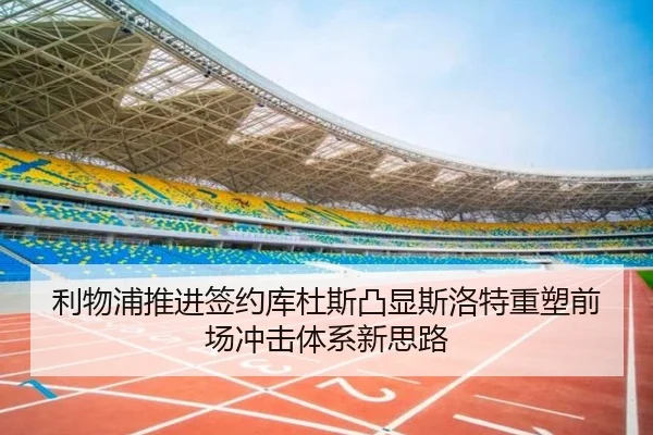 利物浦推进签约库杜斯凸显斯洛特重塑前场冲击体系新思路